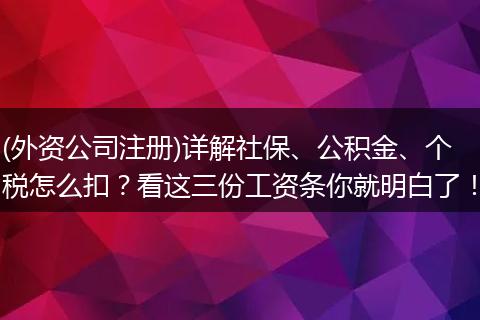 (外资公司注册)详解社保、公积金、个税怎么扣？看这三份工资条你就明白了！