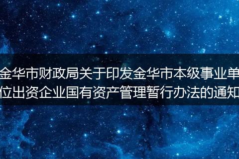 金华市财政局关于印发金华市本级事业单位出资企业国有资产管理暂行办法的通知
