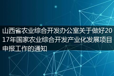 山西省农业综合开发办公室关于做好2017年国家农业综合开发产业化发展项目申报工作的通知