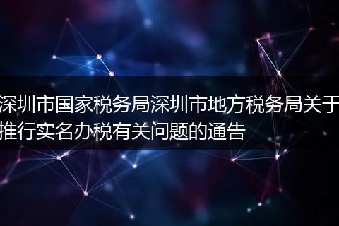 深圳市国家税务局深圳市地方税务局关于推行实名办税有关问题的通告