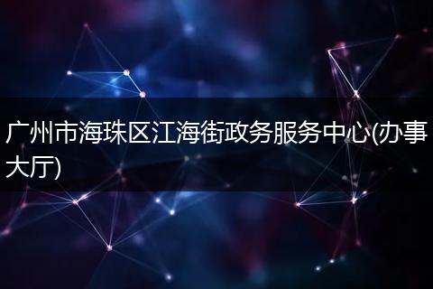 广州市海珠区江海街政务服务中心(办事大厅)