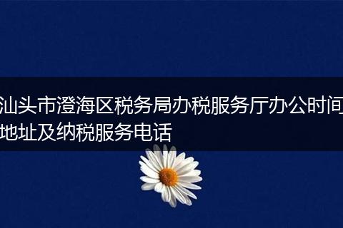 汕头市澄海区税务局办税服务厅办公时间地址及纳税服务电话