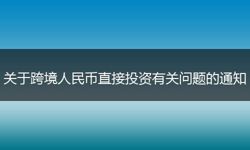 关于跨境人民币直接投资有关问题的通知