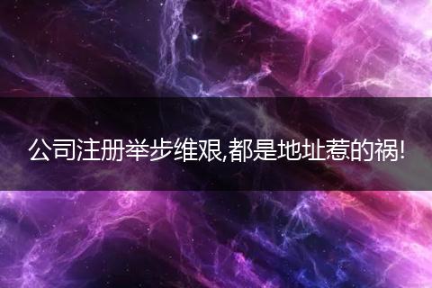 公司注册举步维艰,都是地址惹的祸!