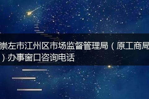 崇左市江州区市场监督管理局（原工商局）办事窗口咨询电话