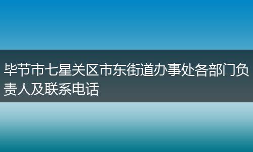 毕节市七星关区市东街道办事处各部门负责人及联系电话