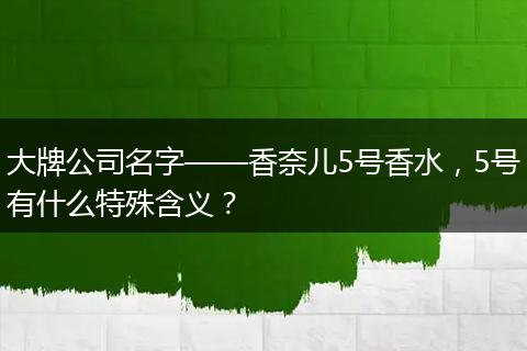 大牌公司名字——香奈儿5号香水,5号有什么特殊含义?
