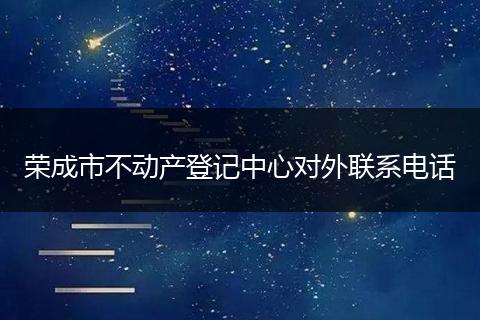 荣成市不动产登记中心对外联系电话