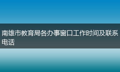 南雄市教育局各办事窗口工作时间及联系电话