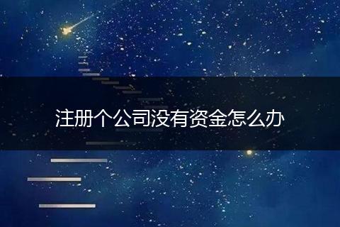 注册个公司没有资金怎么办