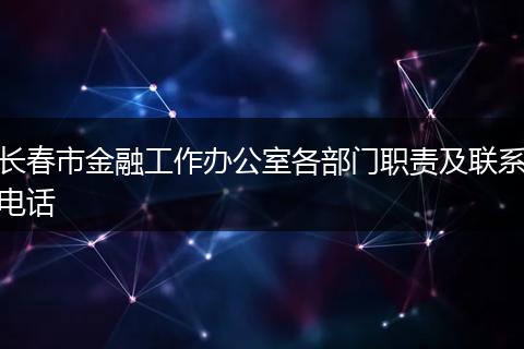 长春市金融工作办公室各部门职责及联系电话