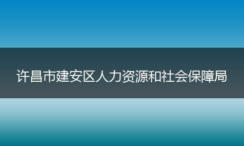 许昌市建安区人力资源和社会保障局