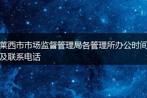 莱西市市场监督管理局各管理所办公时间及联系电话