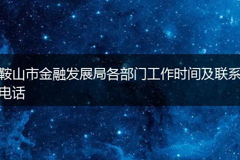 鞍山市金融发展局各部门工作时间及联系电话