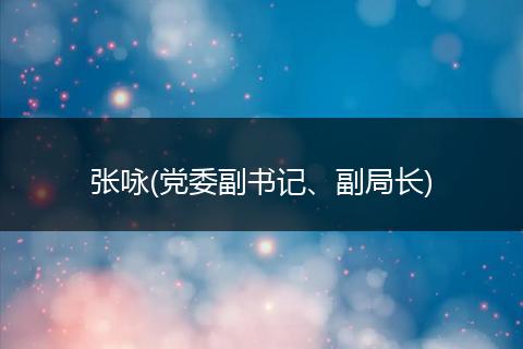 张咏(党委副书记、副局长)