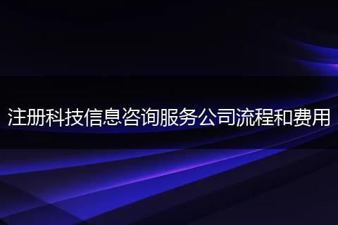 注册科技信息咨询服务公司流程和费用