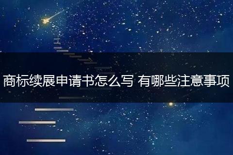 商标续展申请书怎么写 有哪些注意事项