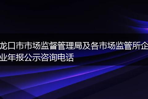 龙口市市场监督管理局及各市场监管所企业年报公示咨询电话