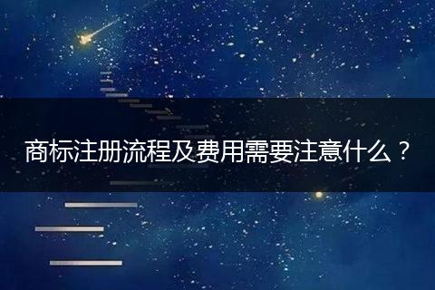 商标注册流程及费用需要注意什么？