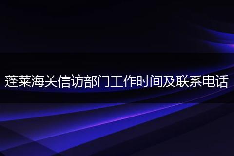 蓬莱海关信访部门工作时间及联系电话