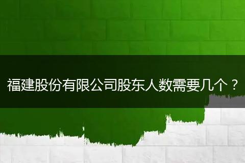 福建股份有限公司股东人数需要几个？