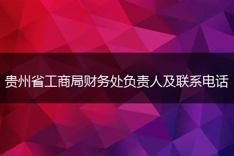 贵州省工商局财务处负责人及联系电话