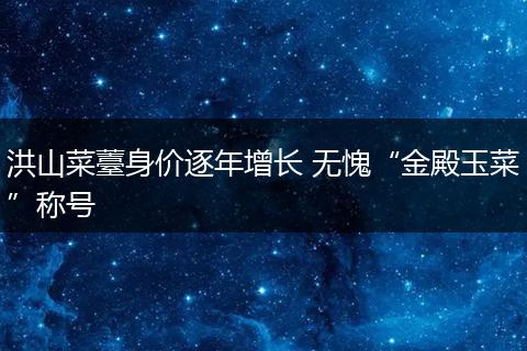 洪山菜薹身价逐年增长 无愧“金殿玉菜”称号