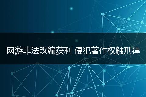 网游非法改编获利 侵犯著作权触刑律