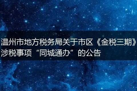 温州市地方税务局关于市区《金税三期》涉税事项“同城通办”的公告