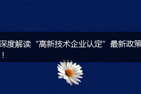 深度解读“高新技术企业认定”最新政策！