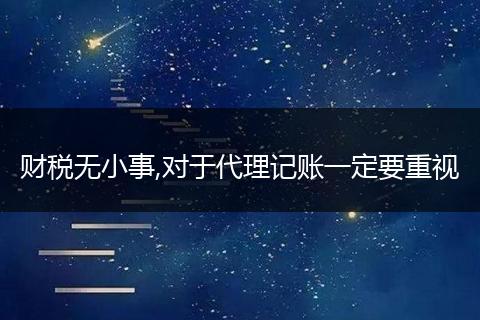 财税无小事,对于代理记账一定要重视