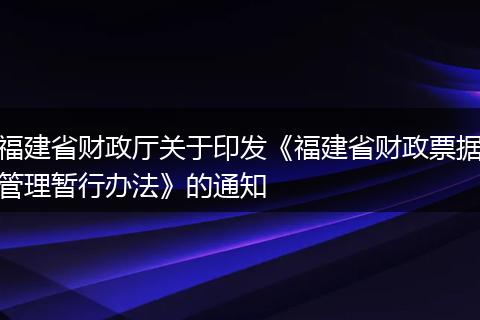 福建省财政厅关于印发《福建省财政票据管理暂行办法》的通知