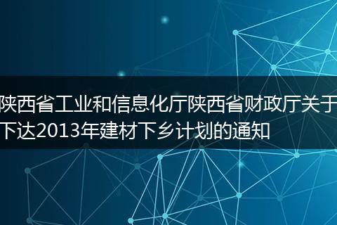 陕西省工业和信息化厅陕西省财政厅关于下达2013年建材下乡计划的通知