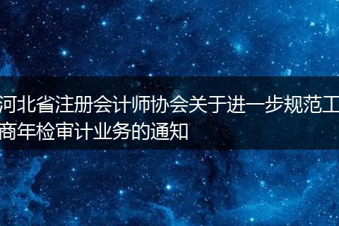 河北省注册会计师协会关于进一步规范工商年检审计业务的通知