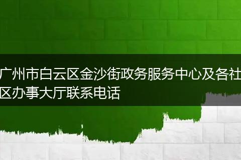广州市白云区金沙街政务服务中心及各社区办事大厅联系电话