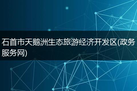 石首市天鹅洲生态旅游经济开发区(政务服务网)