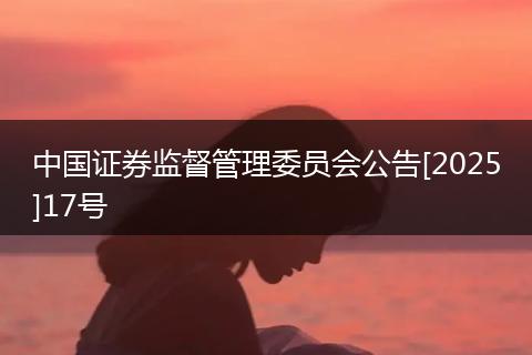中国证券监督管理委员会公告[2025]17号