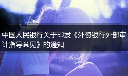 中国人民银行关于印发《外资银行外部审计指导意见》的通知