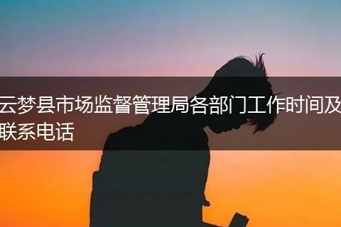 云梦县市场监督管理局各部门工作时间及联系电话