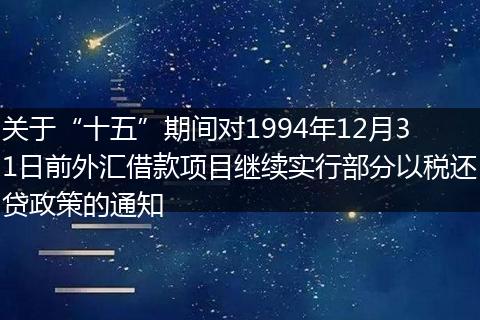 关于“十五”期间对1994年12月31日前外汇借款项目继续实行部分以税还贷政策的通知