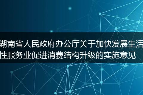 湖南省人民政府办公厅关于加快发展生活性服务业促进消费结构升级的实施意见