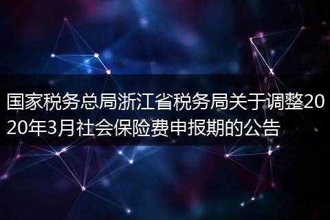 国家税务总局浙江省税务局关于调整2020年3月社会保险费申报期的公告
