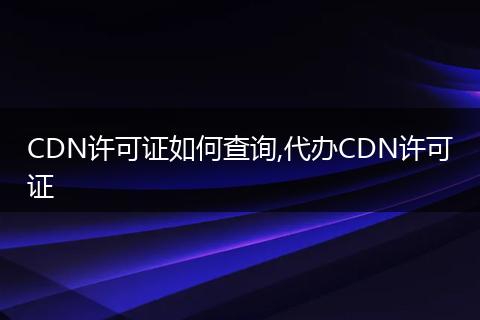 CDN许可证如何查询,代办CDN许可证