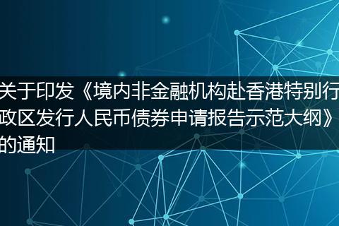 关于印发《境内非金融机构赴香港特别行政区发行人民币债券申请报告示范大纲》的通知