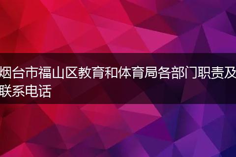 烟台市福山区教育和体育局各部门职责及联系电话