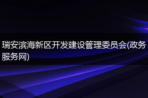 瑞安滨海新区开发建设管理委员会(政务服务网)