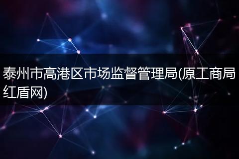 泰州市高港区市场监督管理局(原工商局红盾网)