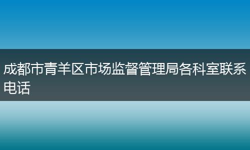 成都市青羊区市场监督管理局各科室联系电话