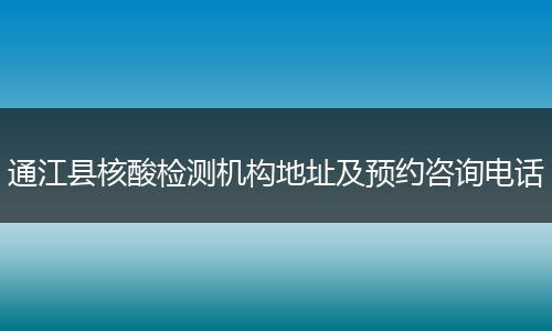 通江县核酸检测机构地址及预约咨询电话