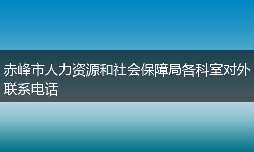 赤峰市人力资源和社会保障局各科室对外联系电话